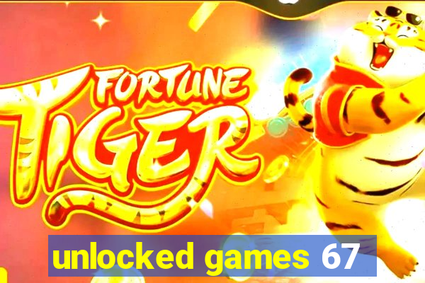 unlocked games 67